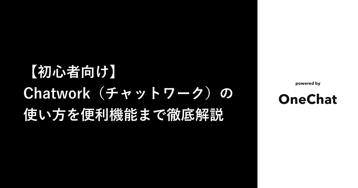 【初心者向け】Chatwork(チャットワーク)の使い方を便利機能まで徹底解説！￼